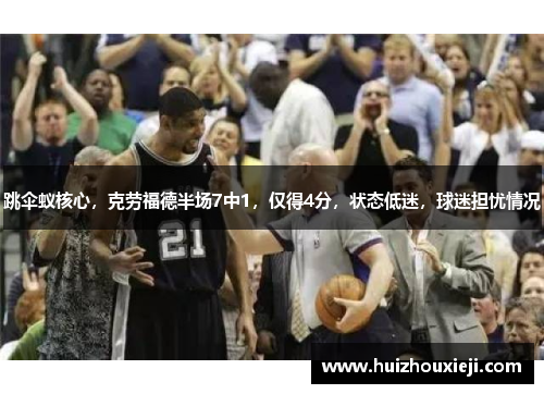 跳伞蚁核心,克劳福德半场7中1,仅得4分,状态低迷,球迷担忧情况
